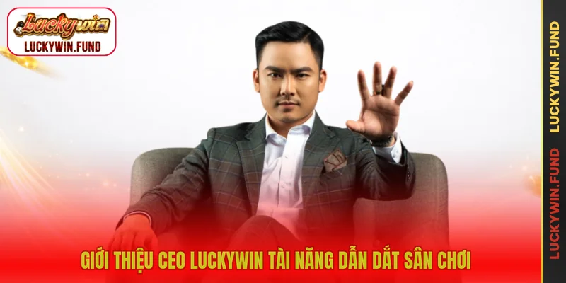 Giới thiệu CEO LUCKYWIN tài năng dẫn dắt sân chơi